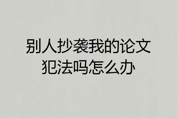 别人抄袭我的论文犯法吗怎么办