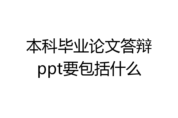 本科毕业论文答辩ppt要包括什么