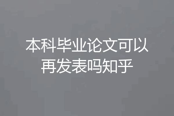 本科毕业论文可以再发表吗知乎
