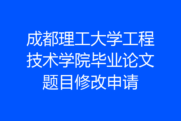 成都理工大学工程技术学院毕业论文题目修改申请