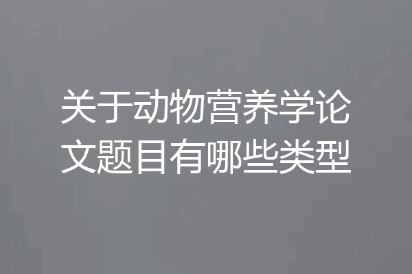 关于动物营养学论文题目有哪些类型