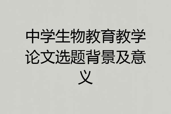 中学生物教育教学论文选题背景及意义