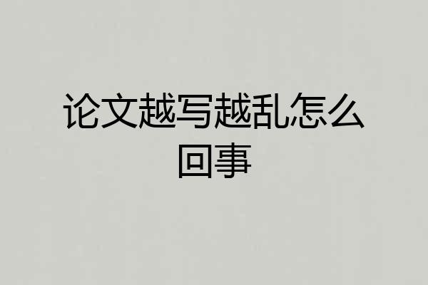 论文越写越乱怎么回事