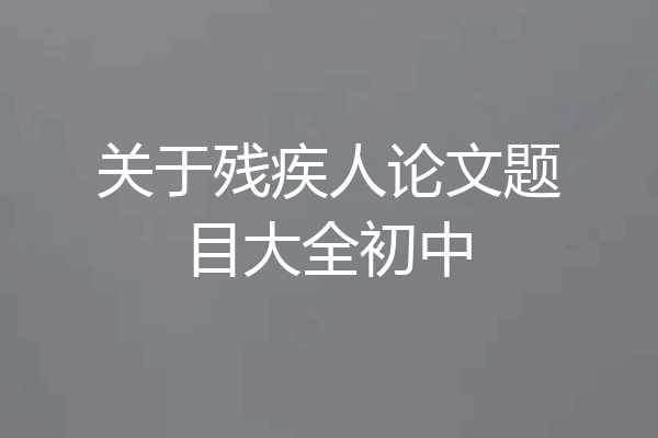 关于残疾人论文题目大全初中