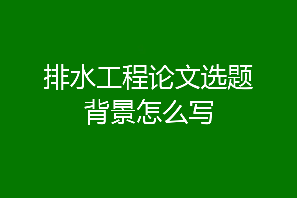 排水工程论文选题背景怎么写
