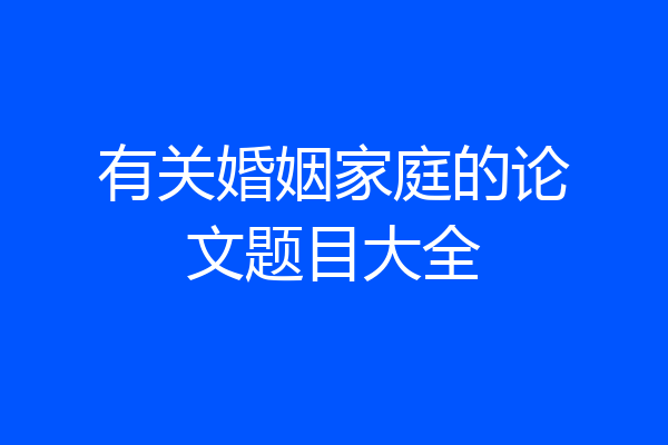 有关婚姻家庭的论文题目大全