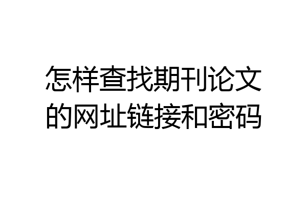 怎样查找期刊论文的网址链接和密码