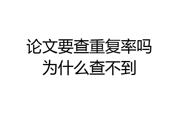 论文要查重复率吗为什么查不到