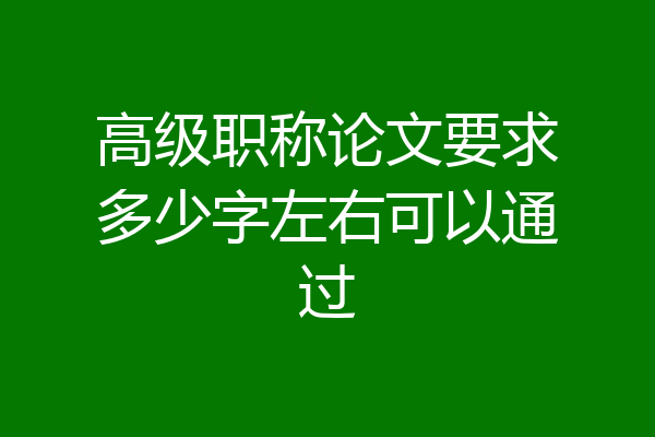 高级职称论文要求多少字左右可以通过
