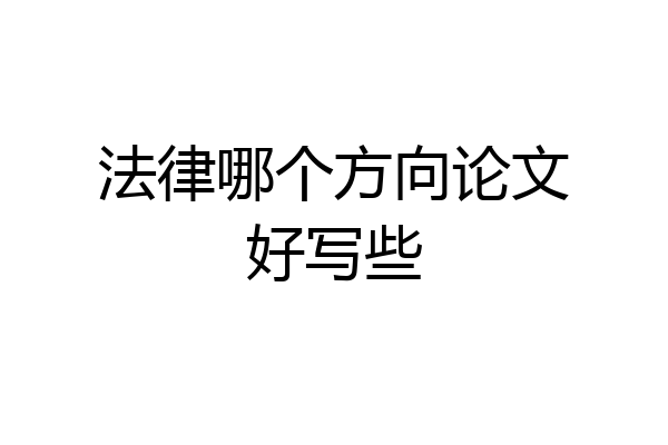 法律哪个方向论文好写些