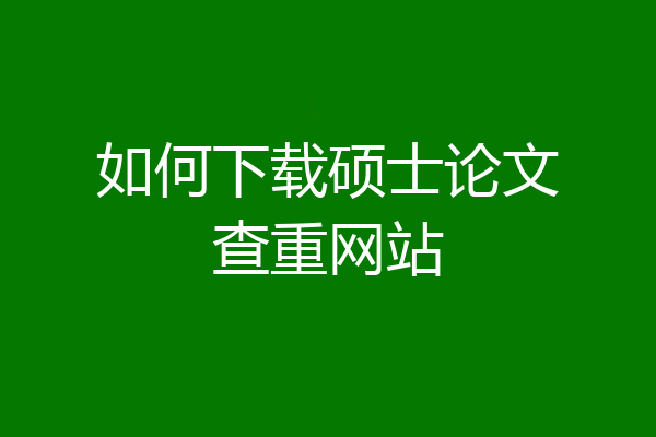如何下载硕士论文查重网站