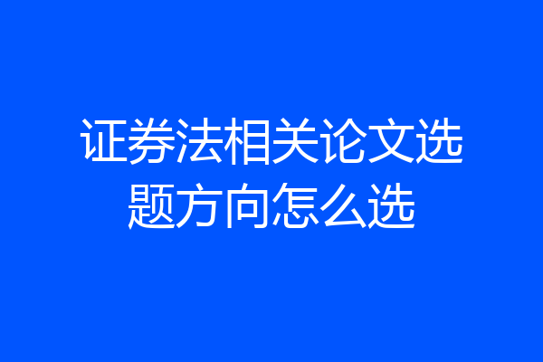 证券法相关论文选题方向怎么选