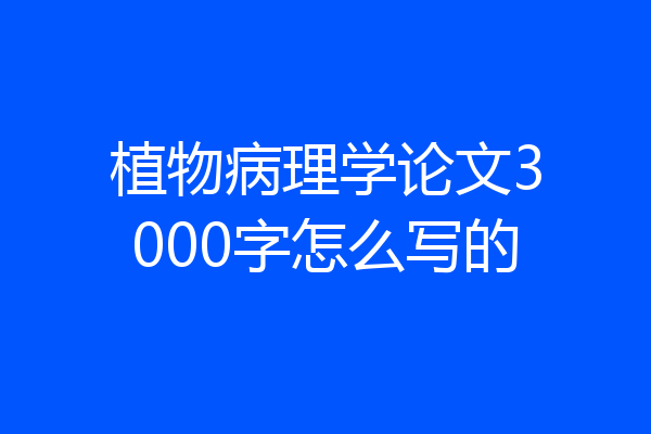 植物病理学论文3000字怎么写的