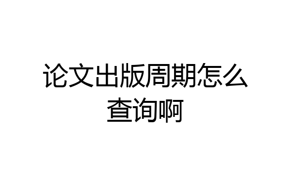 论文出版周期怎么查询啊