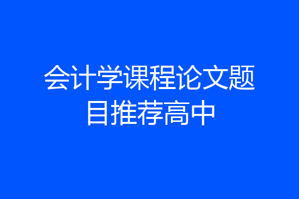 会计学课程论文题目推荐高中