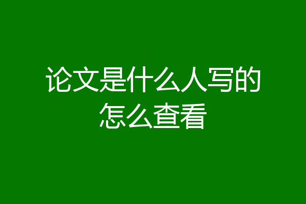 论文是什么人写的怎么查看