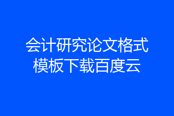 会计研究论文格式模板下载百度云