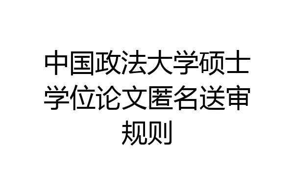 中国政法大学硕士学位论文匿名送审规则