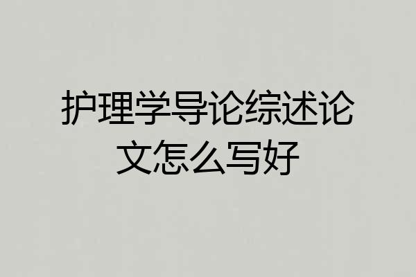 护理学导论综述论文怎么写好