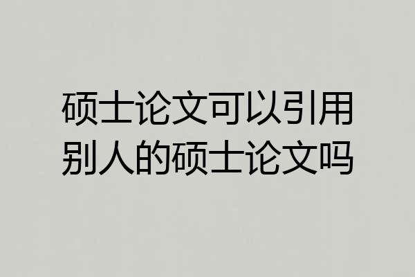 硕士论文可以引用别人的硕士论文吗
