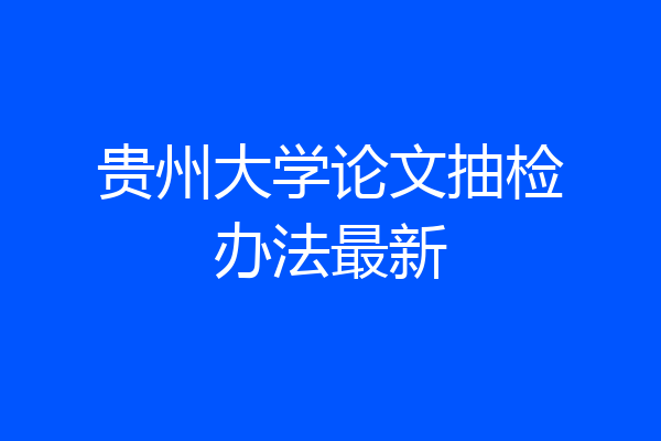 贵州大学论文抽检办法最新