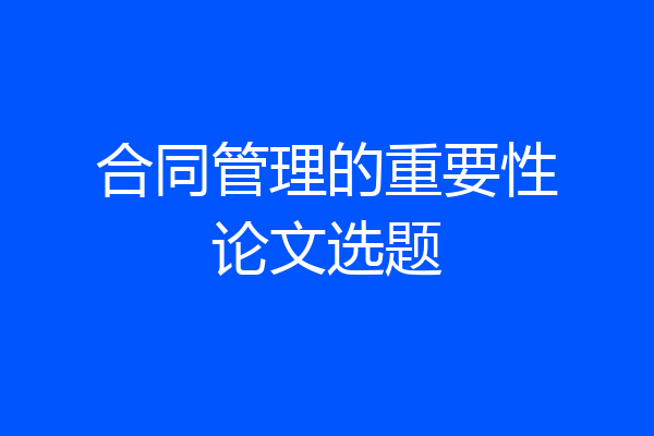 合同管理的重要性论文选题