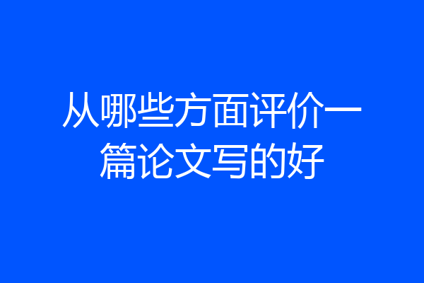 从哪些方面评价一篇论文写的好
