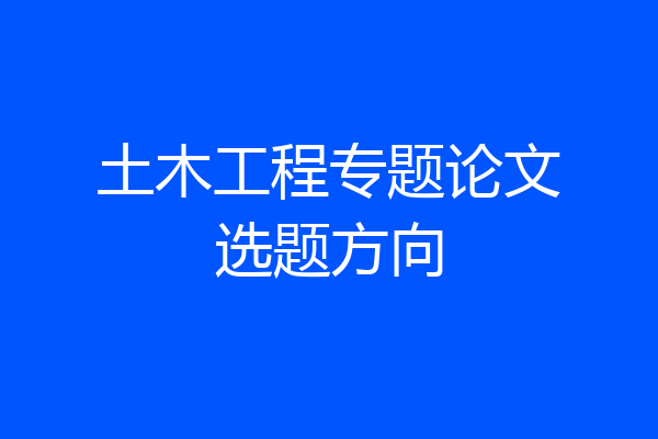 土木工程专题论文选题方向