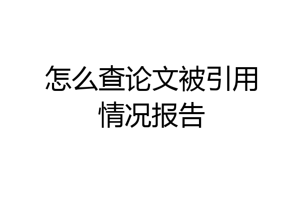 怎么查论文被引用情况报告