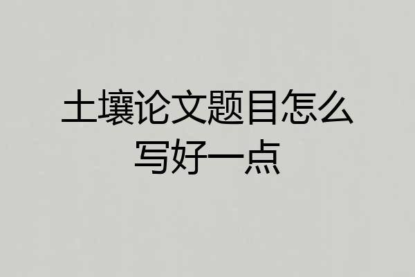 土壤论文题目怎么写好一点