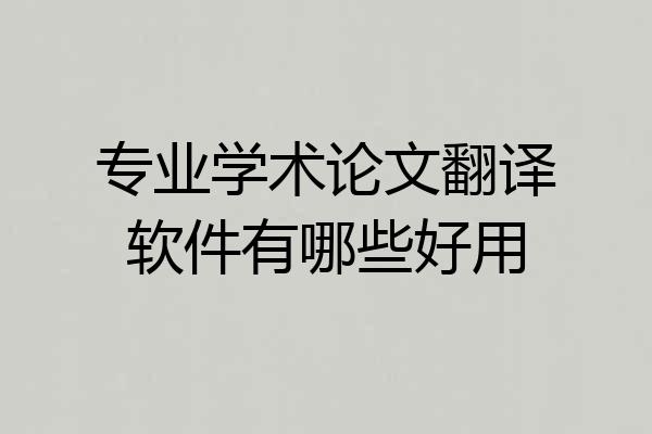 专业学术论文翻译软件有哪些好用