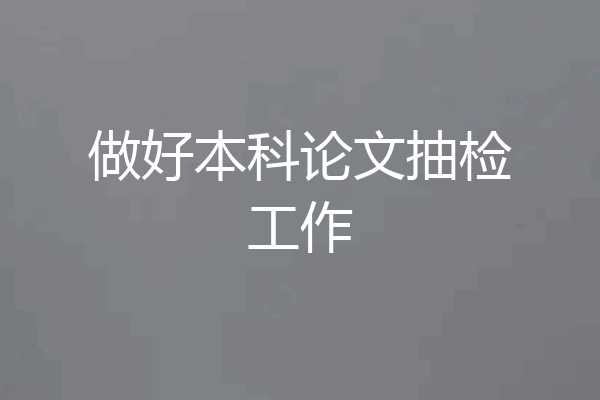 做好本科论文抽检工作