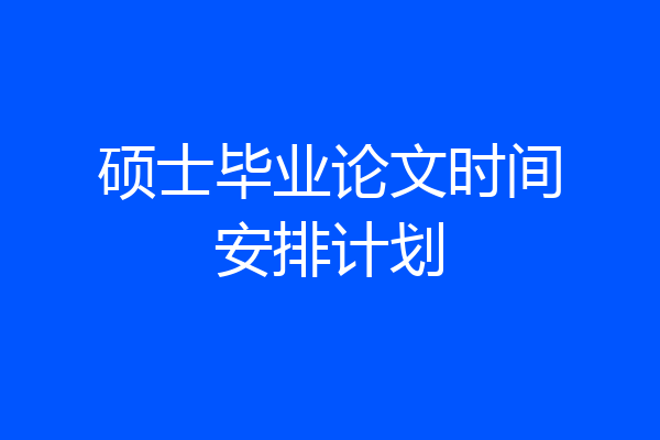 硕士毕业论文时间安排计划