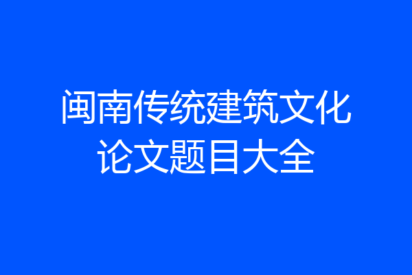 闽南传统建筑文化论文题目大全