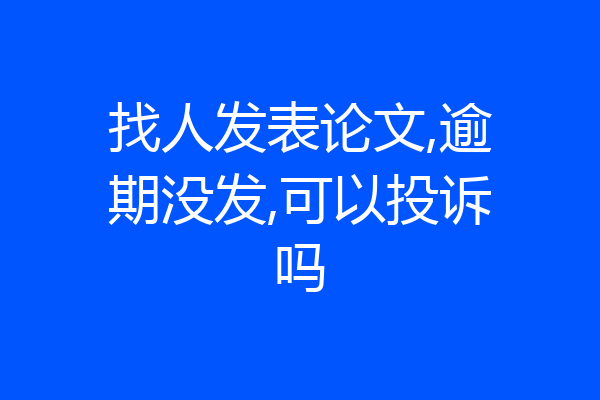 找人发表论文,逾期没发,可以投诉吗