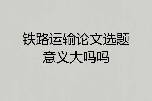 铁路运输论文选题意义大吗吗