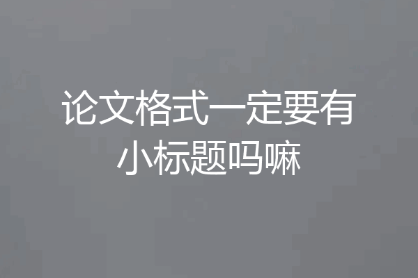 论文格式一定要有小标题吗嘛