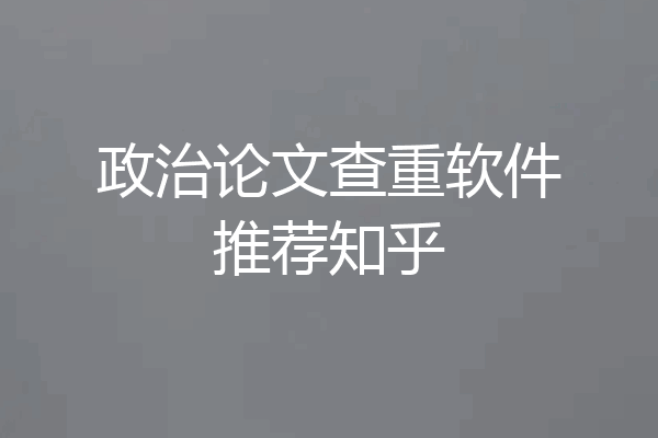 政治论文查重软件推荐知乎