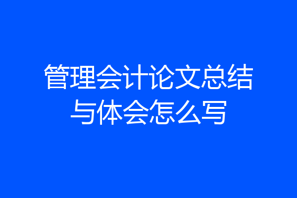 管理会计论文总结与体会怎么写