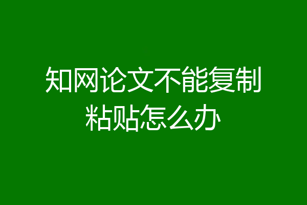 知网论文不能复制粘贴怎么办