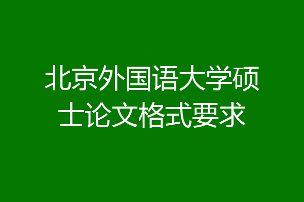 北京外国语大学硕士论文格式要求