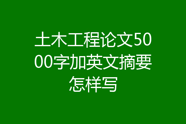 土木工程论文5000字加英文摘要怎样写
