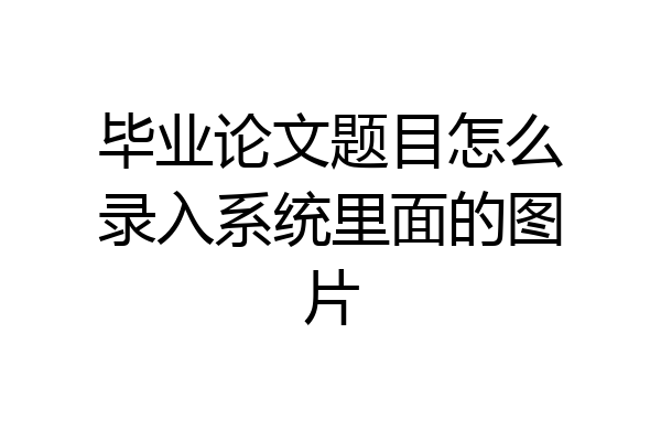 毕业论文题目怎么录入系统里面的图片