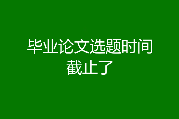 毕业论文选题时间截止了