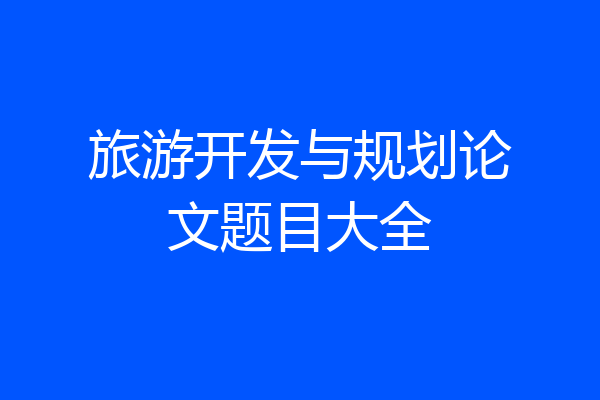 旅游开发与规划论文题目大全