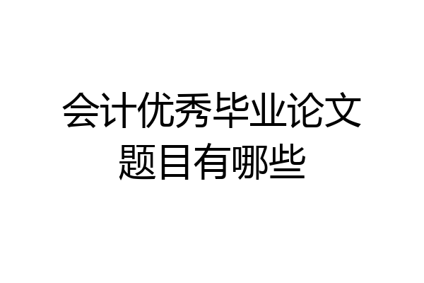 会计优秀毕业论文题目有哪些