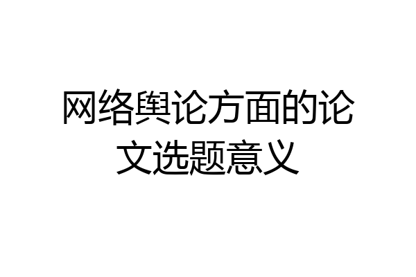 网络舆论方面的论文选题意义