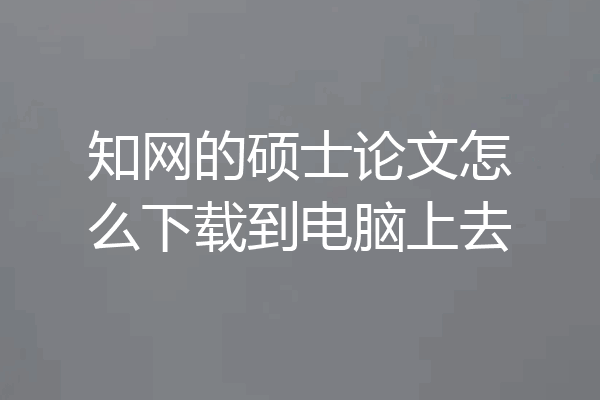 知网的硕士论文怎么下载到电脑上去