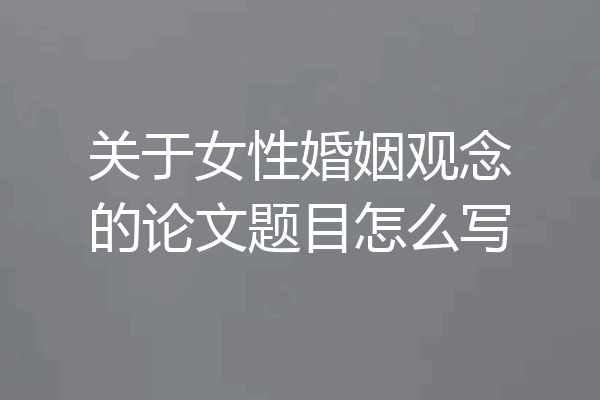 关于女性婚姻观念的论文题目怎么写