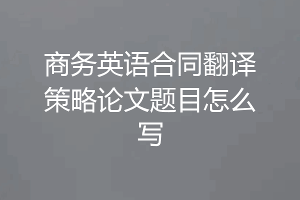 商务英语合同翻译策略论文题目怎么写